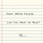 Dear White People, Can You Hear Us Now?